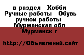  в раздел : Хобби. Ручные работы » Обувь ручной работы . Мурманская обл.,Мурманск г.